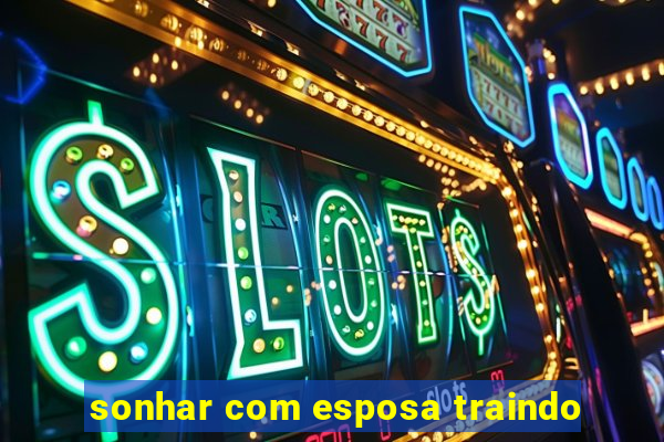 sonhar com esposa traindo